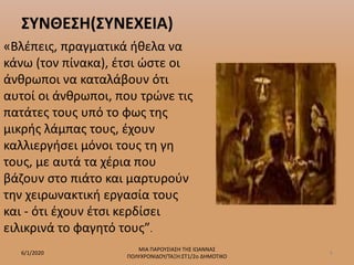 ΣΥΝΘΕΣΗ(ΣΥΝΕΧΕΙΑ)
«Βλέπεις, πραγματικά ήθελα να
κάνω (τον πίνακα), έτσι ώστε οι
άνθρωποι να καταλάβουν ότι
αυτοί οι άνθρωποι, που τρώνε τις
πατάτες τους υπό το φως της
μικρής λάμπας τους, έχουν
καλλιεργήσει μόνοι τους τη γη
τους, με αυτά τα χέρια που
βάζουν στο πιάτο και μαρτυρούν
την χειρωνακτική εργασία τους
και - ότι έχουν έτσι κερδίσει
ειλικρινά το φαγητό τους”.
6/1/2020
ΜΙΑ ΠΑΡΟΥΣΙΑΣΗ ΤΗΣ ΙΩΑΝΝΑΣ
ΠΟΛΥΧΡΟΝΙΔΟΥ/ΤΑΞΗ:ΣΤ1/2ο ΔΗΜΟΤΙΚΟ
6
 