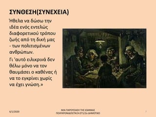 ΣΥΝΘΕΣΗ(ΣΥΝΕΧΕΙΑ)
Ήθελα να δώσω την
ιδέα ενός εντελώς
διαφορετικού τρόπου
ζωής από τη δική μας
- των πολιτισμένων
ανθρώπων.
Γι 'αυτό ειλικρινά δεν
θέλω μόνο να τον
θαυμάσει ο καθένας ή
να το εγκρίνει χωρίς
να έχει γνώση.»
6/1/2020
ΜΙΑ ΠΑΡΟΥΣΙΑΣΗ ΤΗΣ ΙΩΑΝΝΑΣ
ΠΟΛΥΧΡΟΝΙΔΟΥ/ΤΑΞΗ:ΣΤ1/2ο ΔΗΜΟΤΙΚΟ
7
 