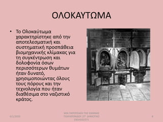 ΟΛΟΚΑΥΤΩΜΑ
• Το Ολοκαύτωμα
χαρακτηρίστηκε από την
αποτελεσματική και
συστηματική προσπάθεια
βιομηχανικής κλίμακας για
τη συγκέντρωση και
δολοφονία όσων
περισσότερων θυμάτων
ήταν δυνατό,
χρησιμοποιώντας όλους
τους πόρους και την
τεχνολογία που ήταν
διαθέσιμα στο ναζιστικό
κράτος.
6/1/2020
ΜΙΑ ΠΑΡΟΥΣΙΑΣΗ ΤΗΣ ΙΩΑΝΝΑΣ
ΠΟΛΥΧΡΟΝΙΔΟΥ /2Ο ΔΗΜΟΤΙΚΟ
ΣΧΟΛΕΙΟ/ΣΤ1
8
 