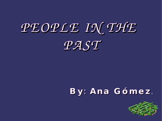 PEOPLE IN THE PAST By: Ana Gómez . 