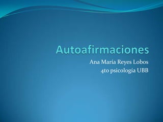 Autoafirmaciones Ana María Reyes Lobos 4to psicología UBB 