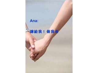 我 Ana: 嫁給我 !  做我老 