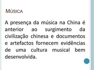 MúsicaA presença da música na China é anterior ao surgimento da civilização chinesa e documentos e artefactos fornecem evidências de uma cultura musical bem desenvolvida.