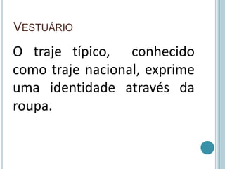 VestuárioO traje típico,  conhecido como traje nacional, exprime uma identidade através da roupa.