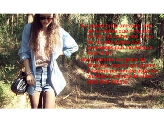 Eu queria a tua amizade, não sei as voltas que o mundo vai dar, se calhar ate a vou ter, eu não queria que pensasses que me estou a fazer a ti (‘:  Isto e apenas um gesto de simpatia, espero que gostes, e espero por um dia estar ao teu lado á procura de sitios para tirar fotos 5* 