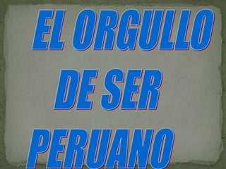  EL ORGULLO  DE SER  PERUANO 
