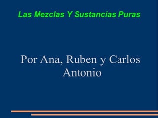 Las Mezclas Y Sustancias Puras Por Ana, Ruben y Carlos Antonio 