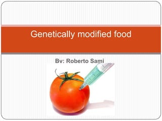 Genetically modified food

      By: Roberto Sami
 