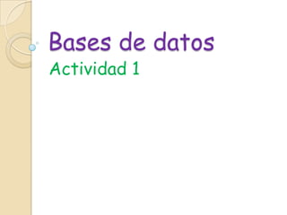 Bases de datos
Actividad 1
 