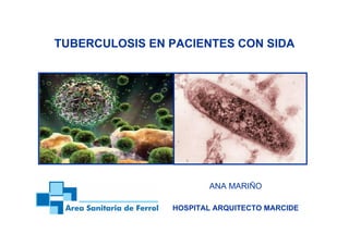 TUBERCULOSIS EN PACIENTES CON SIDA




                       ANA MARIÑO

                HOSPITAL ARQUITECTO MARCIDE
 