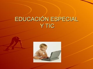 EDUCACIÓN ESPECIAL  Y TIC 