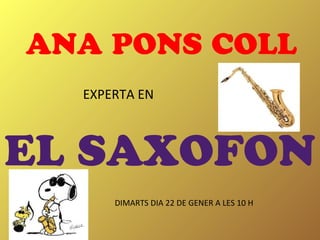 ANA PONS COLL
  EXPERTA EN



EL SAXOFON
      DIMARTS DIA 22 DE GENER A LES 10 H
 