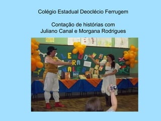 Colégio Estadual Deoclécio Ferrugem

     Contação de histórias com
Juliano Canal e Morgana Rodrigues
 