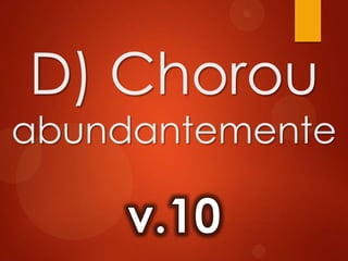 D) Chorou
abundantemente
 