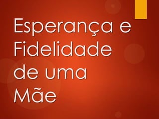 Esperança e
Fidelidade
de uma
Mãe
 