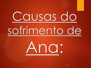 Causas do
sofrimento de
Ana:
 