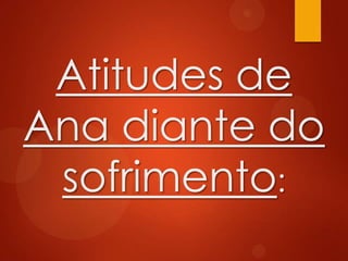 Atitudes de
Ana diante do
sofrimento:
 
