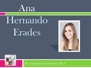 Ana
Hernando
Erades
Mi Curriculum Deportivo 2013

 