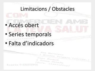Limitacions / Obstacles 
•Accés obert 
•Series temporals 
•Falta d’indicadors  