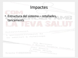 Impactes 
•Estructura del sistema – retallades, tancaments  