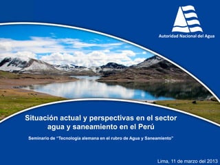 Dirección de Gestión de la Calidad de los Recursos Hídricos
Situación actual y perspectivas en el sector
agua y saneamiento en el Perú
Lima, 11 de marzo del 2013
Seminario de “Tecnología alemana en el rubro de Agua y Saneamiento”
 