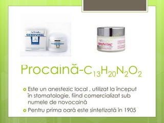 Procaină-C13H20N2O2
 Este un anestezic local , utilizat la început
în stomatologie, fiind comercializat sub
numele de novocaină
 Pentru prima oară este sintetizată în 1905
 