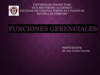 UNIVERSIDAD FERMIN TORO
VICE RECTORADO ACADEMICO
FACULTAD DE CIENCIAS JURIDICAS Y POLITICAS
ESCUELA DE DERECHO
PARTICIPANTE:
Ab. Ana Cecilia Canelón
FUNCIONES GERENCIALES
 