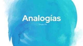 Grupo 05
Analogías
 