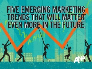 FIVE EMERGING MARKETING
TRENDS THAT WILL MATTER
EVEN MORE IN THE FUTURE
 
