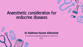 Anaesthetic consideration for
endocrine diseases
Dr.Radhwan Hazem Alkhashab
Consultant anaesthesiologit & intensivist
2021
 