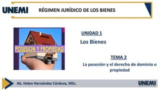 RÉGIMEN JURÍDICO DE LOS BIENES
Ab. Helen Hernández Córdova, MSc.
Los Bienes
UNIDAD 1
La posesión y el derecho de dominio o
propiedad
TEMA 2
 
