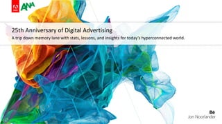 25th Anniversary of Digital Advertising
A trip down memory lane with stats, lessons, and insights for today’s hyperconnected world.
 