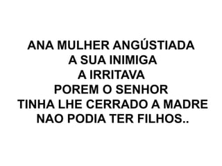 ANA MULHER ANGÚSTIADA
A SUA INIMIGA
A IRRITAVA
POREM O SENHOR
TINHA LHE CERRADO A MADRE
NAO PODIA TER FILHOS..
 