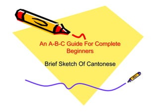 An A-B-C Guide For Complete
Beginners
Brief Sketch Of Cantonese

 