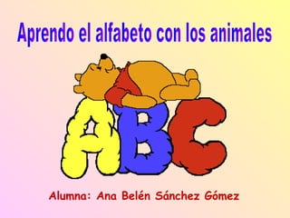 Alumna: Ana Belén Sánchez Gómez Aprendo el alfabeto con los animales 
