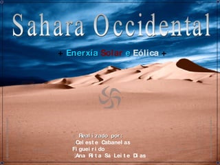 Sahara Occidental +  Enerxía   Solar   e   Eólica   + ☼  Realizado por: ↓ Celeste Cabanelas Figueirido ↓Ana Rita S á  Leite Dias 