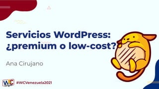 #WCVenezuela2021
Servicios WordPress:
¿premium o low-cost?
Ana Cirujano
 