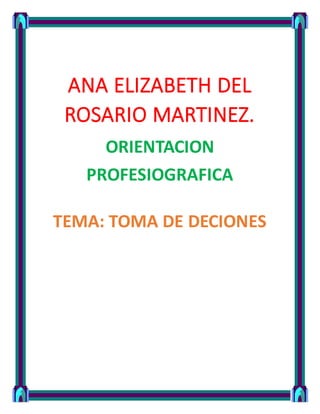 ANA ELIZABETH DEL
ROSARIO MARTINEZ.
ORIENTACION
PROFESIOGRAFICA
TEMA: TOMA DE DECIONES
 