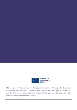 This project is financed by the European Commission through the European
Solidarity Corps program. This publication reflects the views only of the author,
and the Commission cannot be held responsible for any use which may be made
of the information contained therein.
 