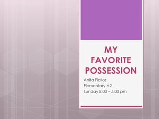 MY
FAVORITE
POSSESSION
Anita Fiallos
Elementary A2
Sunday 8:00 – 5:00 pm

 