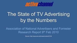 The State of TV Advertising  by the Numbers Association of National Advertisers and Forrester Research Report 9th Feb 2010 Source: http://www.ana.net/news/content/2136 