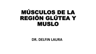 MÚSCULOS DE LA
REGIÓN GLÚTEA Y
MUSLO
DR. DELFIN LAURA
 