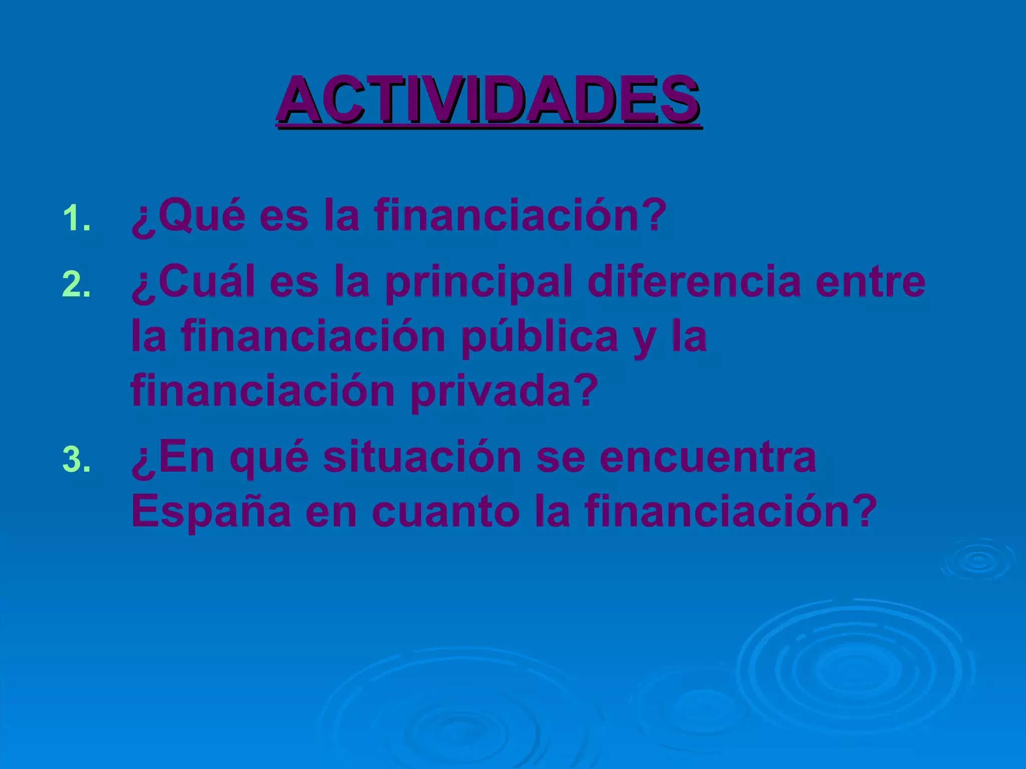ACTIVIDADES ¿Qué es la financiación? ¿Cuál es la principal diferencia entre la financiación pública y la financiación privada? ¿En qué situación se encuentra España en cuanto la financiación? 