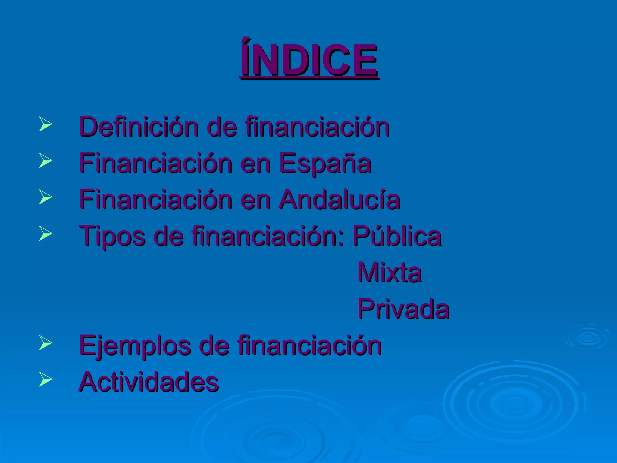 ÍNDICE Definición de financiación Financiación en España Financiación en Andalucía Tipos de financiación: Pública Mixta Privada Ejemplos de financiación Actividades 
