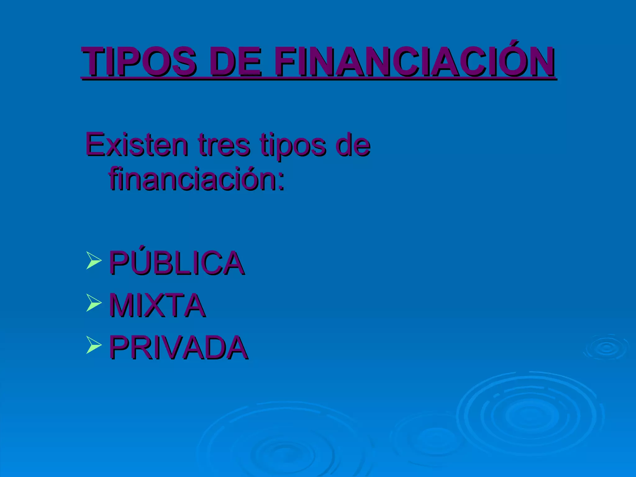 TIPOS DE FINANCIACIÓN Existen tres tipos de financiación: PÚBLICA MIXTA PRIVADA 