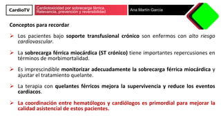 Cardiotoxicidad por sobrecarga férrica.
Relevancia, prevención y reversibilidad Ana Martín García
Conceptos	para	recordar	...