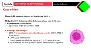 Cardiotoxicidad por sobrecarga férrica.
Relevancia, prevención y reversibilidad Ana Martín García
Mujer de 79 años que ing...