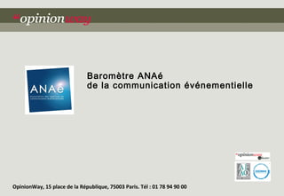 Baromètre ANAé
                              de la communication événementielle




OpinionWay, 15 place de la République, 75003 Paris. Tél : 01 78 94 90 00
                                                                           1
 