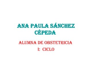 Ana Paula Sánchez Cépeda   Alumna de obstetricia  I:  ciclo 