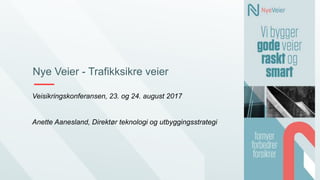 Nye Veier - Trafikksikre veier
Veisikringskonferansen, 23. og 24. august 2017
Anette Aanesland, Direktør teknologi og utbyggingsstrategi
 
